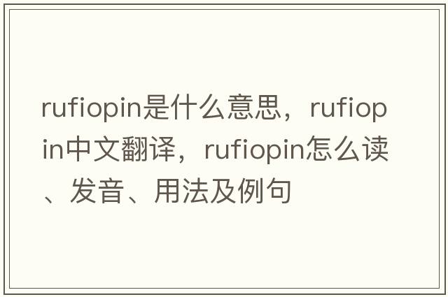 rufiopin是什么意思，rufiopin中文翻譯，rufiopin怎么讀、發(fā)音、用法及例句