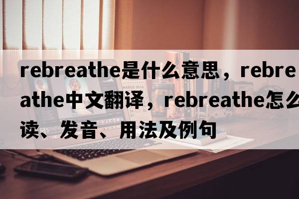 rebreathe是什么意思，rebreathe中文翻譯，rebreathe怎么讀、發(fā)音、用法及例句