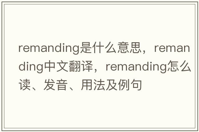 remanding是什么意思，remanding中文翻譯，remanding怎么讀、發(fā)音、用法及例句