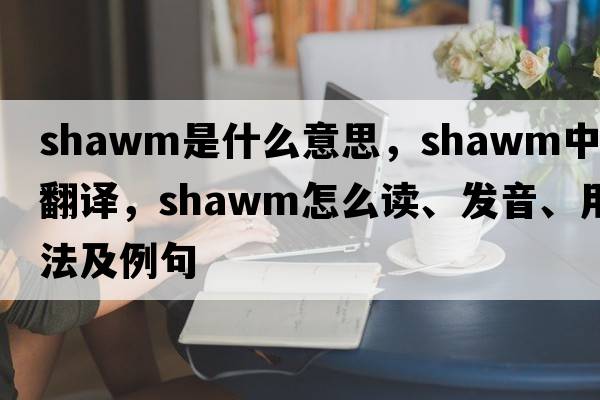 shawm是什么意思，shawm中文翻譯，shawm怎么讀、發(fā)音、用法及例句