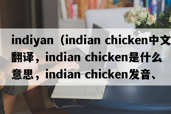 indiyan（indian chicken中文翻譯，indian chicken是什么意思，indian chicken發(fā)音、用法及例句）