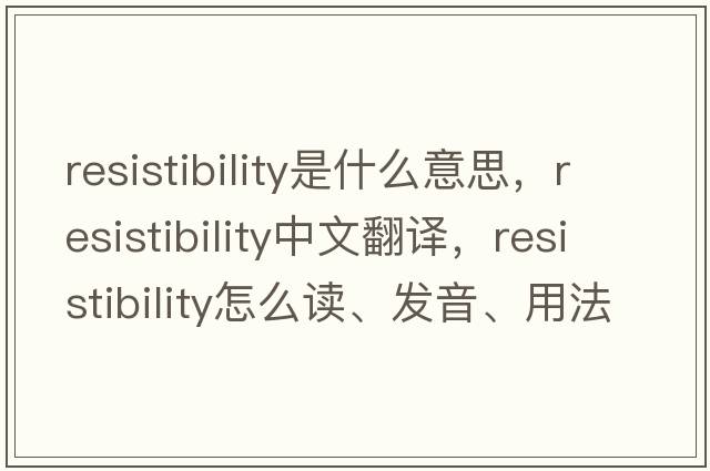 resistibility是什么意思，resistibility中文翻譯，resistibility怎么讀、發(fā)音、用法及例句