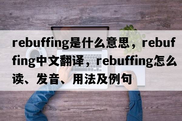 rebuffing是什么意思，rebuffing中文翻譯，rebuffing怎么讀、發(fā)音、用法及例句