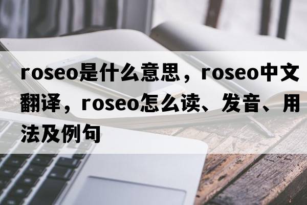 roseo是什么意思，roseo中文翻譯，roseo怎么讀、發(fā)音、用法及例句