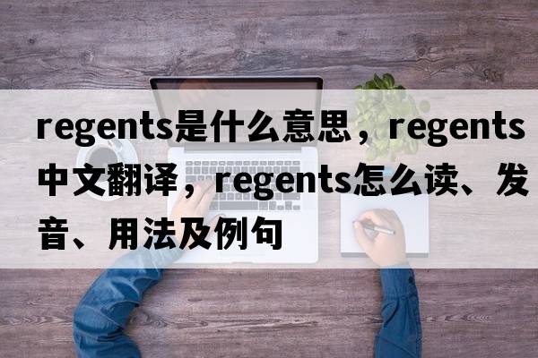 regents是什么意思，regents中文翻譯，regents怎么讀、發(fā)音、用法及例句