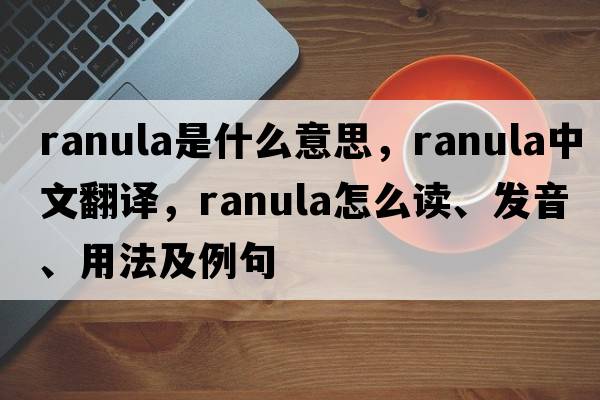 ranula是什么意思，ranula中文翻譯，ranula怎么讀、發(fā)音、用法及例句