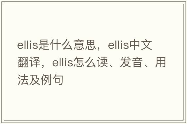 ELLIS是什么意思，ELLIS中文翻譯，ELLIS怎么讀、發(fā)音、用法及例句
