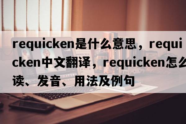 requicken是什么意思，requicken中文翻譯，requicken怎么讀、發(fā)音、用法及例句