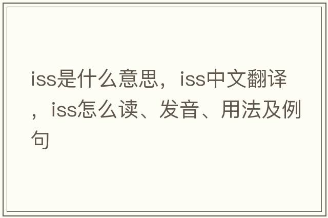 iss是什么意思，iss中文翻譯，iss怎么讀、發(fā)音、用法及例句
