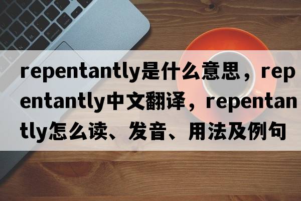 repentantly是什么意思，repentantly中文翻譯，repentantly怎么讀、發(fā)音、用法及例句