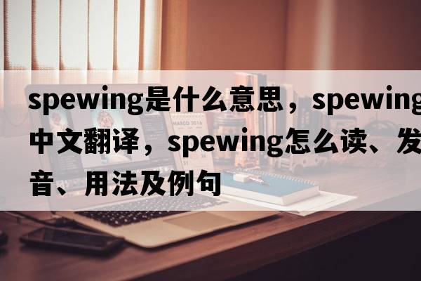 spewing是什么意思，spewing中文翻譯，spewing怎么讀、發(fā)音、用法及例句