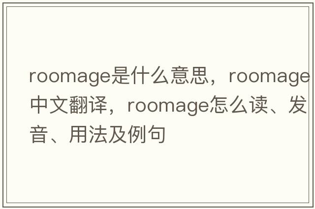 roomage是什么意思，roomage中文翻譯，roomage怎么讀、發(fā)音、用法及例句