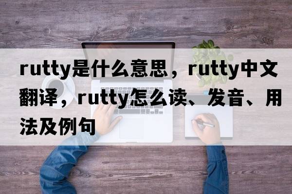 rutty是什么意思，rutty中文翻譯，rutty怎么讀、發(fā)音、用法及例句
