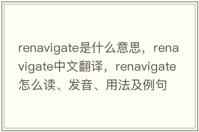 renavigate是什么意思，renavigate中文翻譯，renavigate怎么讀、發(fā)音、用法及例句
