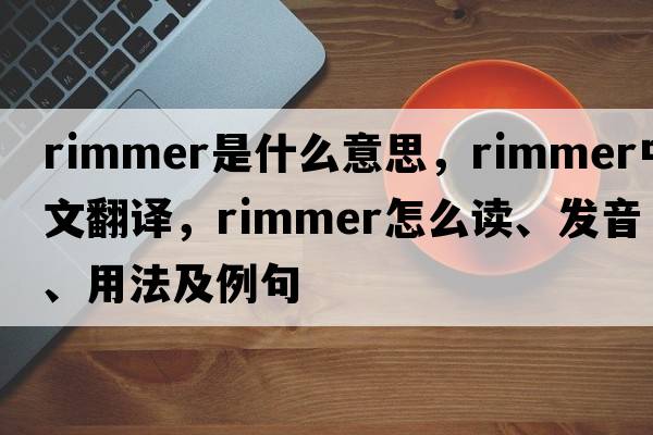 rimmer是什么意思，rimmer中文翻譯，rimmer怎么讀、發(fā)音、用法及例句