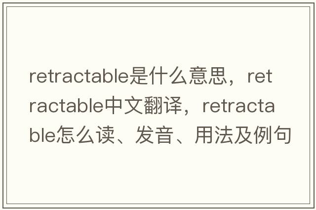 retractable是什么意思，retractable中文翻譯，retractable怎么讀、發(fā)音、用法及例句