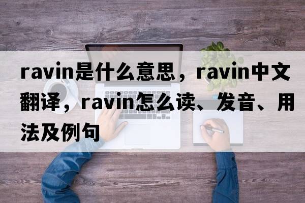 ravin是什么意思，ravin中文翻譯，ravin怎么讀、發(fā)音、用法及例句