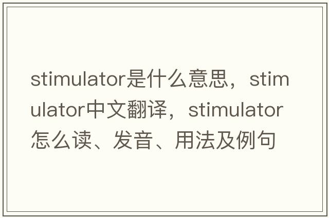 stimulator是什么意思，stimulator中文翻譯，stimulator怎么讀、發(fā)音、用法及例句
