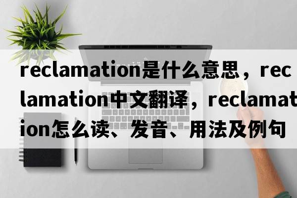reclamation是什么意思，reclamation中文翻譯，reclamation怎么讀、發(fā)音、用法及例句
