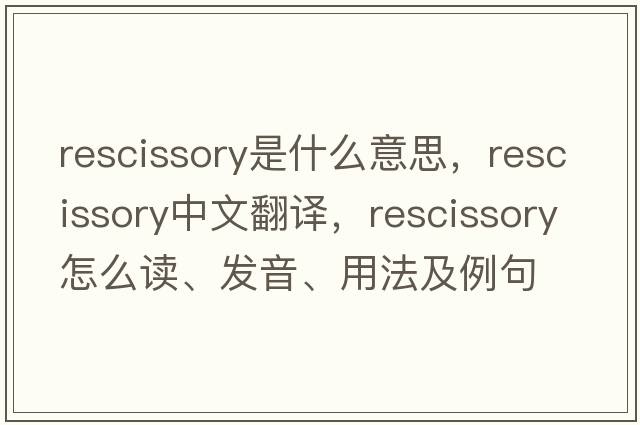 rescissory是什么意思，rescissory中文翻譯，rescissory怎么讀、發(fā)音、用法及例句