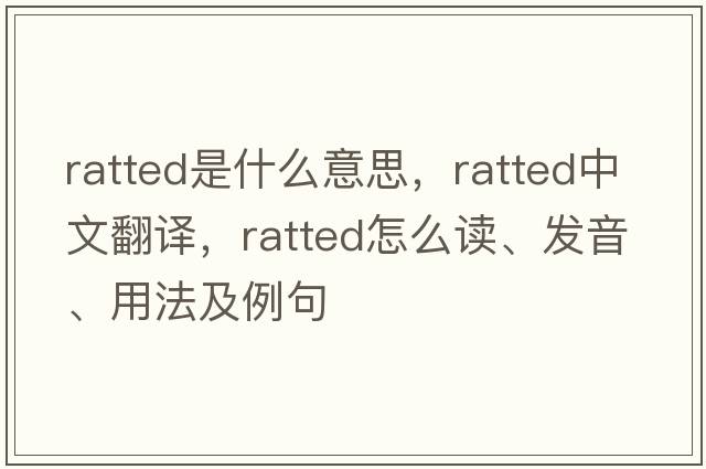 ratted是什么意思，ratted中文翻譯，ratted怎么讀、發(fā)音、用法及例句
