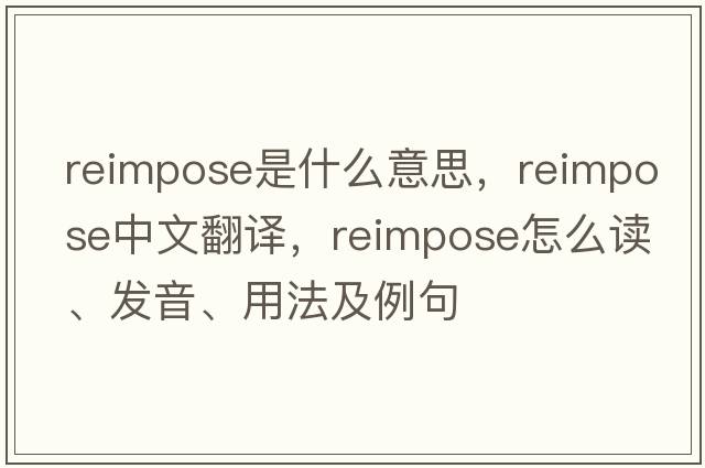reimpose是什么意思，reimpose中文翻譯，reimpose怎么讀、發(fā)音、用法及例句
