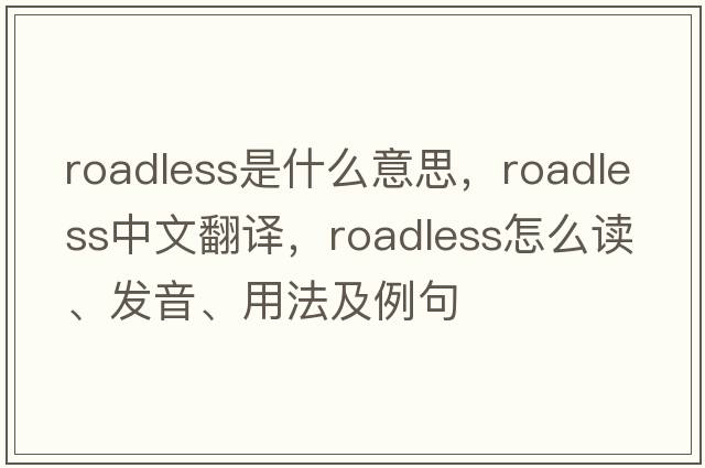 roadless是什么意思，roadless中文翻譯，roadless怎么讀、發(fā)音、用法及例句