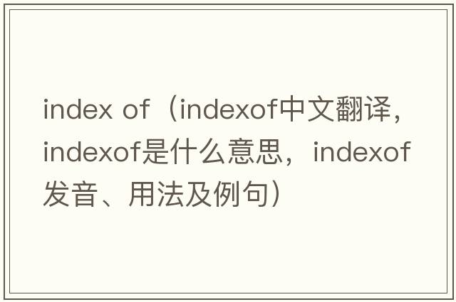 index of（indexof中文翻譯，indexof是什么意思，indexof發(fā)音、用法及例句）