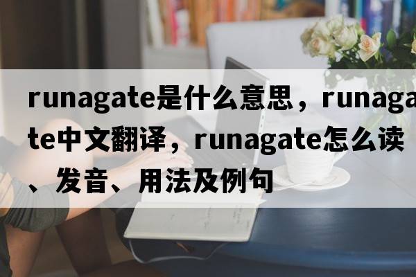 runagate是什么意思，runagate中文翻譯，runagate怎么讀、發(fā)音、用法及例句