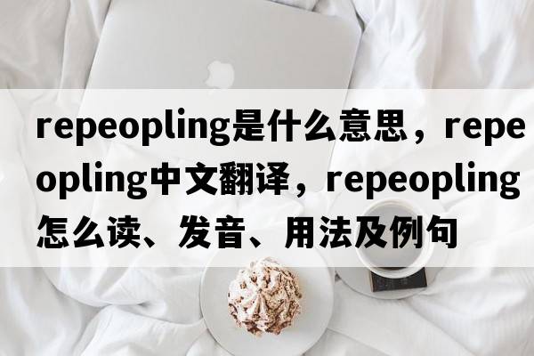 repeopling是什么意思，repeopling中文翻譯，repeopling怎么讀、發(fā)音、用法及例句