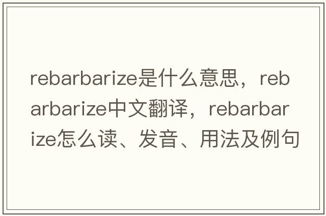 rebarbarize是什么意思，rebarbarize中文翻譯，rebarbarize怎么讀、發(fā)音、用法及例句