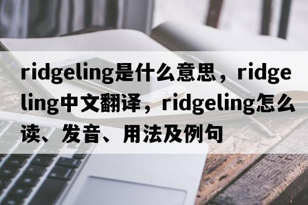 ridgeling是什么意思，ridgeling中文翻譯，ridgeling怎么讀、發(fā)音、用法及例句