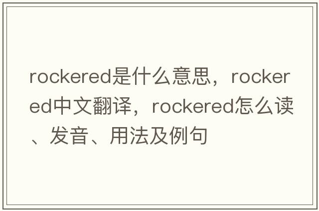 rockered是什么意思，rockered中文翻譯，rockered怎么讀、發(fā)音、用法及例句