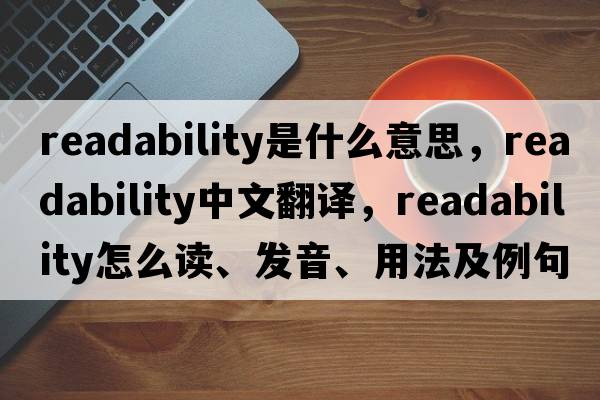 readability是什么意思，readability中文翻譯，readability怎么讀、發(fā)音、用法及例句