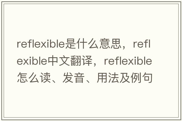 reflexible是什么意思，reflexible中文翻譯，reflexible怎么讀、發(fā)音、用法及例句