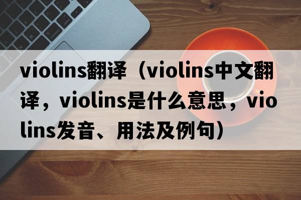 violins翻譯（violins中文翻譯，violins是什么意思，violins發(fā)音、用法及例句）