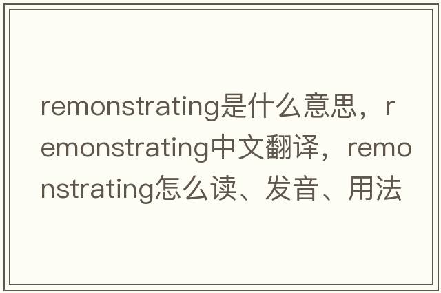 remonstrating是什么意思，remonstrating中文翻譯，remonstrating怎么讀、發(fā)音、用法及例句