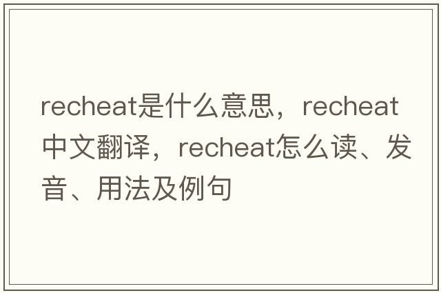 recheat是什么意思，recheat中文翻譯，recheat怎么讀、發(fā)音、用法及例句
