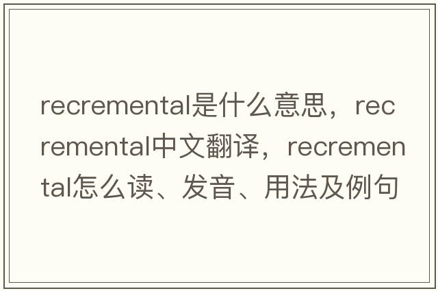 recremental是什么意思，recremental中文翻譯，recremental怎么讀、發(fā)音、用法及例句