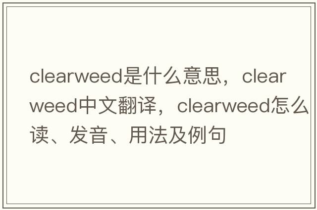 clearweed是什么意思，clearweed中文翻譯，clearweed怎么讀、發(fā)音、用法及例句