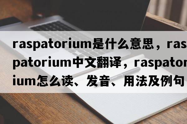 raspatorium是什么意思，raspatorium中文翻譯，raspatorium怎么讀、發(fā)音、用法及例句