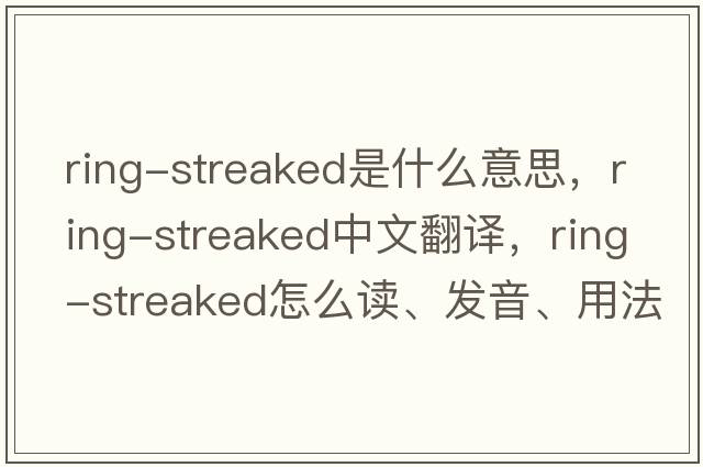 ring-streaked是什么意思，ring-streaked中文翻譯，ring-streaked怎么讀、發(fā)音、用法及例句