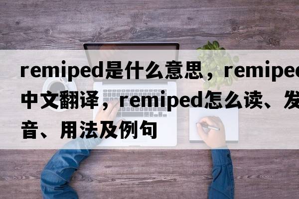 remiped是什么意思，remiped中文翻譯，remiped怎么讀、發(fā)音、用法及例句