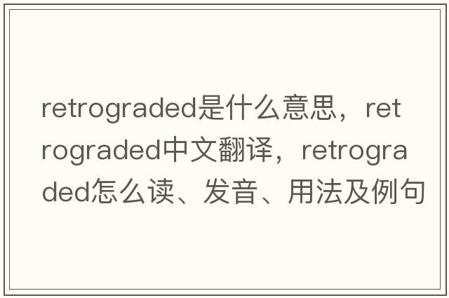 retrograded是什么意思，retrograded中文翻譯，retrograded怎么讀、發(fā)音、用法及例句