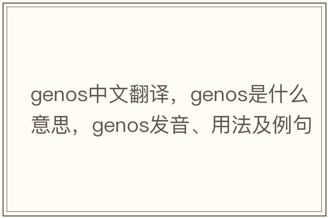 genos中文翻譯，genos是什么意思，genos發(fā)音、用法及例句