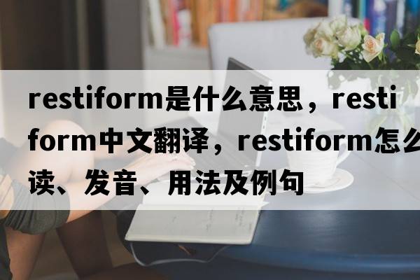 restiform是什么意思，restiform中文翻譯，restiform怎么讀、發(fā)音、用法及例句