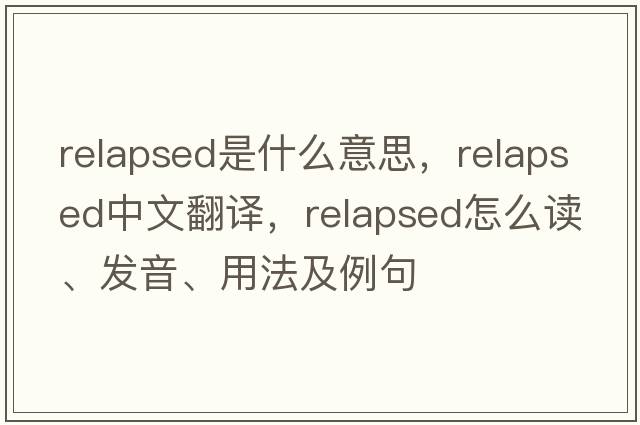 relapsed是什么意思，relapsed中文翻譯，relapsed怎么讀、發(fā)音、用法及例句