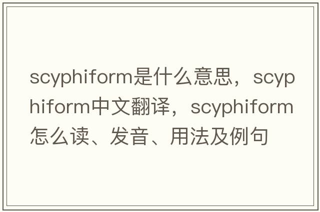 scyphiform是什么意思，scyphiform中文翻譯，scyphiform怎么讀、發(fā)音、用法及例句