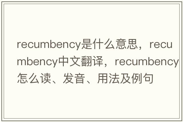 recumbency是什么意思，recumbency中文翻譯，recumbency怎么讀、發(fā)音、用法及例句