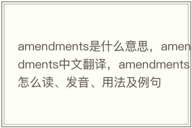 amendments是什么意思，amendments中文翻譯，amendments怎么讀、發(fā)音、用法及例句